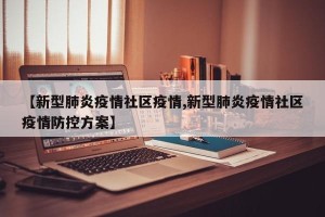 【新型肺炎疫情社区疫情,新型肺炎疫情社区疫情防控方案】