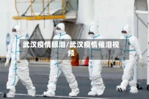武汉疫情眼泪/武汉疫情催泪视频