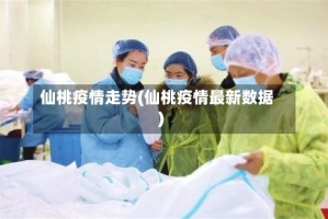 仙桃疫情走势(仙桃疫情最新数据)