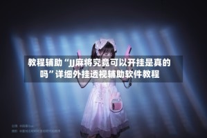 教程辅助“JJ麻将究竟可以开挂是真的吗”详细外挂透视辅助软件教程