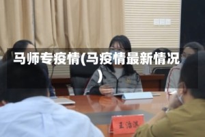 马师专疫情(马疫情最新情况)