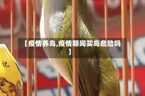 【疫情养鸟,疫情期间买鸟危险吗】