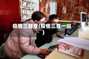 疫情三督查(疫情三查一巡)