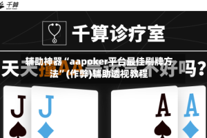 辅助神器“aapoker平台最佳刷牌方法”(作弊)辅助透视教程