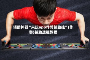辅助神器“来玩app作弊辅助挂”(作弊)辅助透视教程
