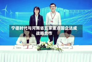 宁德时代与河南省五家重点国企达成战略合作