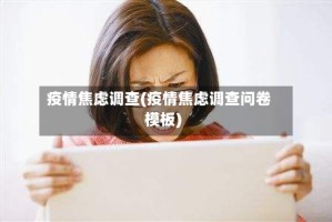 疫情焦虑调查(疫情焦虑调查问卷模板)