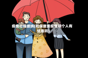 疫情社保缴纳(社保缴费疫情期个人有优惠吗)