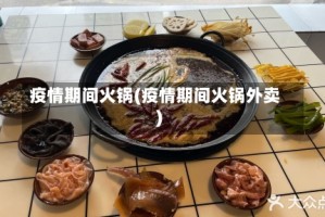 疫情期间火锅(疫情期间火锅外卖)