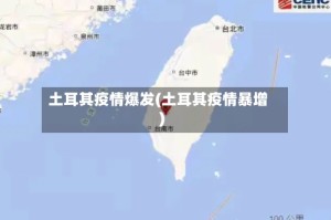 土耳其疫情爆发(土耳其疫情暴增)