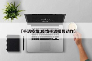 【手语疫情,疫情手语操慢动作】