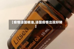 【疫情法国精油,法国疫情出现好转】
