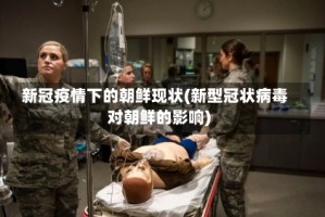 新冠疫情下的朝鲜现状(新型冠状病毒对朝鲜的影响)