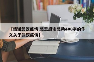 【感谢武汉疫情,感恩感谢感动400字的作文关于武汉疫情】