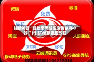 辅助神器“微信里面微乐麻将专用神器 ”(作弊)辅助透视教程