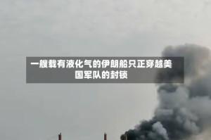 一艘载有液化气的伊朗船只正穿越美国军队的封锁