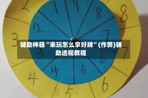 辅助神器“来玩怎么拿好牌”(作弊)辅助透视教程