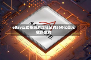 eBay正式拒绝游戏驿站约560亿美元收购要约