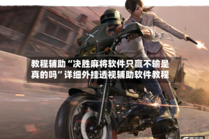 教程辅助“决胜麻将软件只赢不输是真的吗”详细外挂透视辅助软件教程