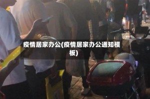 疫情居家办公(疫情居家办公通知模板)