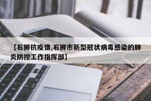 【石狮抗疫情,石狮市新型冠状病毒感染的肺炎防控工作指挥部】