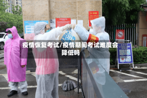 疫情恢复考试/疫情期间考试难度会降低吗