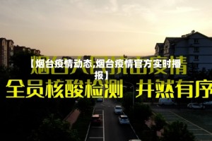 【烟台疫情动态,烟台疫情官方实时播报】