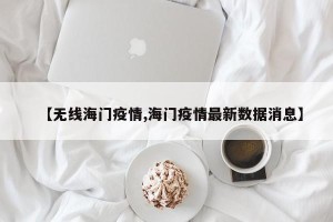 【无线海门疫情,海门疫情最新数据消息】