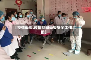 【疫情母婴,疫情期间母婴安全工作汇报】