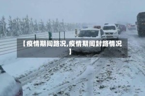 【疫情期间路况,疫情期间封路情况】