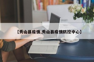 【秀山县疫情,秀山县疫情防控中心】