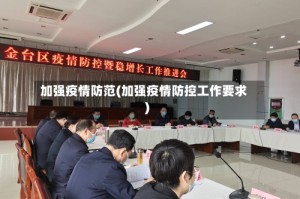 加强疫情防范(加强疫情防控工作要求)