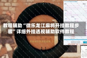 教程辅助“微乐龙江麻将开挂教程步骤”详细外挂透视辅助软件教程