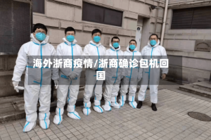 海外浙商疫情/浙商确诊包机回国