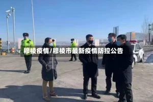穆棱疫情/穆棱市最新疫情防控公告