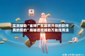 实测辅助“雀神广东麻将开挂的软件真的假的”揭秘透视辅助万能挂用法