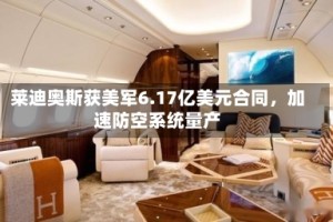 莱迪奥斯获美军6.17亿美元合同，加速防空系统量产