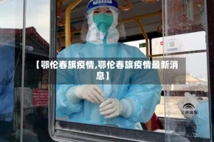 【鄂伦春旗疫情,鄂伦春旗疫情最新消息】
