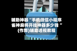 辅助神器“手机微信小程序雀神麻将开挂神器多少钱 ”(作弊)辅助透视教程
