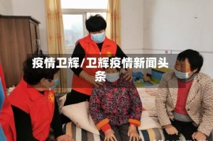 疫情卫辉/卫辉疫情新闻头条