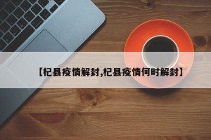 【杞县疫情解封,杞县疫情何时解封】