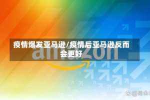 疫情爆发亚马逊/疫情后亚马逊反而会更好