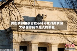 美国联邦检察官宣布将停止对美联储大楼翻修成本超支的调查