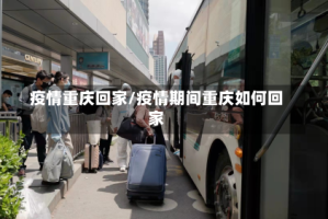 疫情重庆回家/疫情期间重庆如何回家