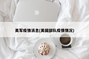 美军疫情消息(美国部队疫情情况)
