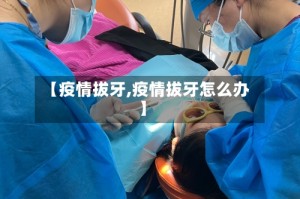 【疫情拔牙,疫情拔牙怎么办】
