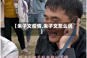 【朱子文疫情,朱子文怎么说】