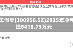 建工修复(300958.SZ)2025年净亏损8418.75万元