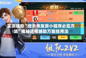 实测辅助“微乐亲友房小程序必赢方法”揭秘透视辅助万能挂用法