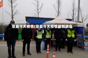 息县今天疫情(息县今天疫情最新消息)